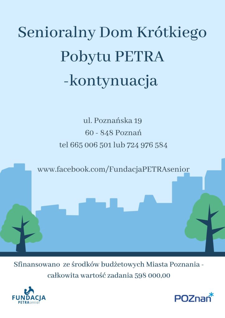 Senioralny Dom Krótkiego Pobytu PETRA - kontynuacja 
ul. Poznańska 19, 60 - 848 Poznań
tel 665 006 501 lub 724 976 584
www.facebook.com/FundacjaPETRAsenior
Sfinansowano ze środków budżetowych Miasta Poznania -
całkowita wartość zadania 598 000,00